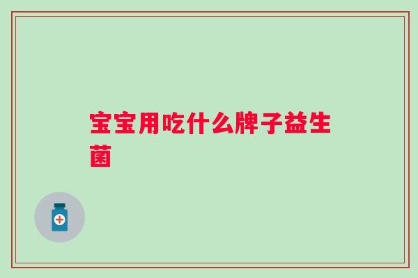 宝宝用吃什么牌子益生菌