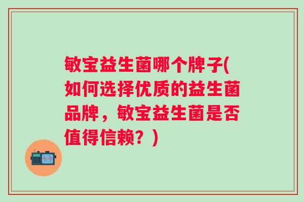 敏宝益生菌哪个牌子(如何选择优质的益生菌品牌,敏宝益生菌是否值得信赖?) 敏宝益生菌哪个牌子(如何选择优质的益生菌品牌,敏宝益生菌是否值得信赖?)