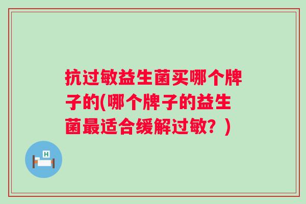 抗益生菌买哪个牌子的(哪个牌子的益生菌适合缓解?) 抗益生菌买哪个牌子的(哪个牌子的益生菌适合缓解?)