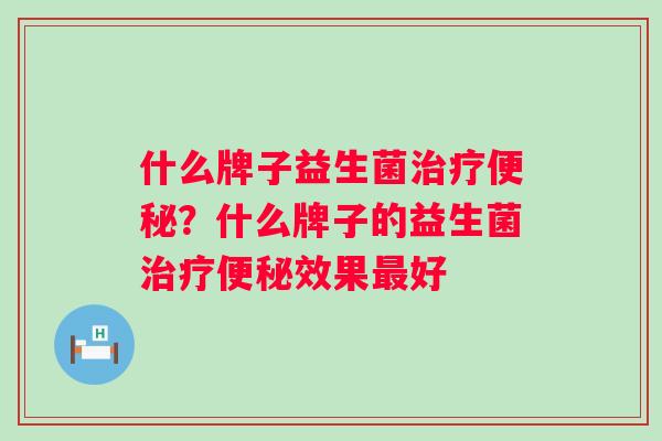 什么牌子益生菌?什么牌子的益生菌效果好 什么牌子益生菌?什么牌子的益生菌效果好