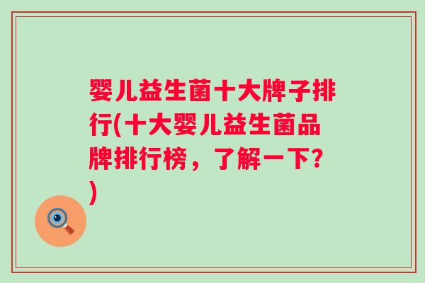 婴儿益生菌十大牌子排行(十大婴儿益生菌品牌排行榜,了解一下?) 婴儿益生菌十大牌子排行(十大婴儿益生菌品牌排行榜,了解一下?)