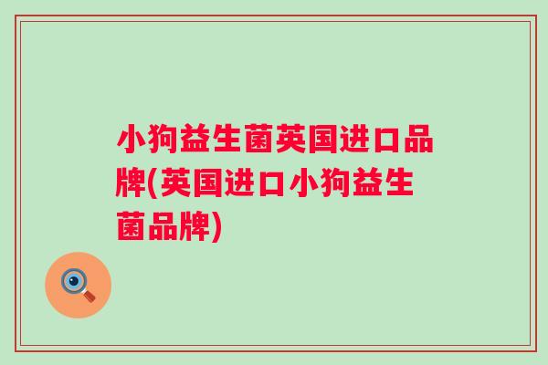 小狗益生菌英国进口品牌(英国进口小狗益生菌品牌)