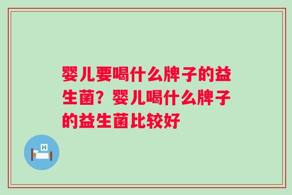 婴儿要喝什么牌子的益生菌?婴儿喝什么牌子的益生菌比较好 婴儿要喝什么牌子的益生菌?婴儿喝什么牌子的益生菌比较好