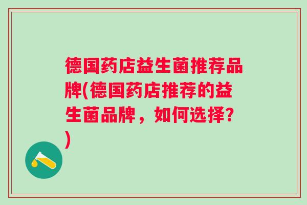 德国药店益生菌推荐品牌(德国药店推荐的益生菌品牌,如何选择?) 德国药店益生菌推荐品牌(德国药店推荐的益生菌品牌,如何选择?)