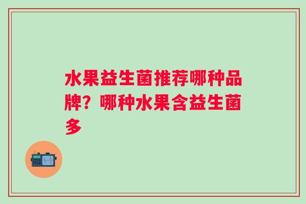 水果益生菌推荐哪种品牌？哪种水果含益生菌多