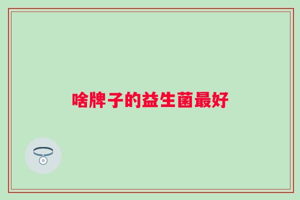 啥牌子的益生菌好 啥牌子的益生菌好