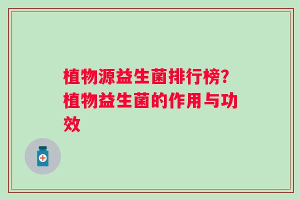 植物源益生菌排行榜？植物益生菌的作用与功效