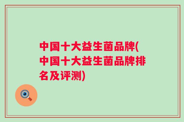中国十大益生菌品牌(中国十大益生菌品牌排名及评测) 中国十大益生菌品牌(中国十大益生菌品牌排名及评测)