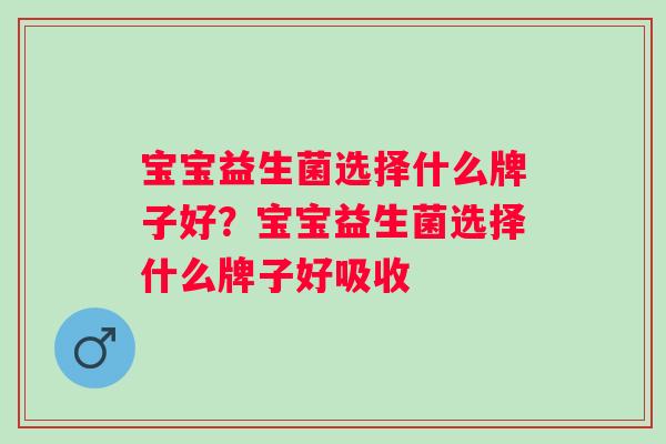宝宝益生菌选择什么牌子好?宝宝益生菌选择什么牌子好吸收 宝宝益生菌选择什么牌子好?宝宝益生菌选择什么牌子好吸收