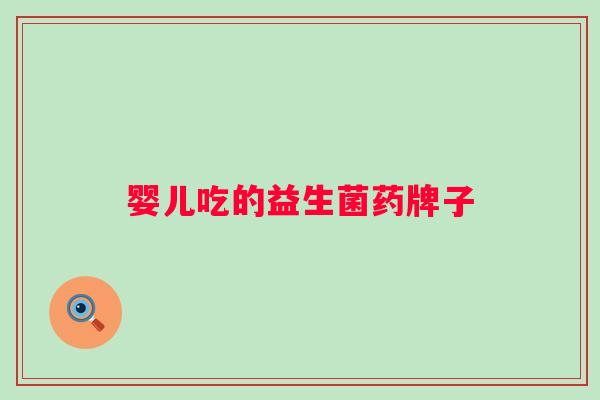婴儿吃的益生菌药牌子