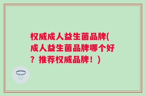 权威成人益生菌品牌(成人益生菌品牌哪个好?推荐权威品牌!) 权威成人益生菌品牌(成人益生菌品牌哪个好?推荐权威品牌!)