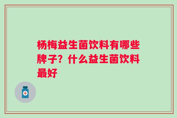 杨梅益生菌饮料有哪些牌子？什么益生菌饮料好