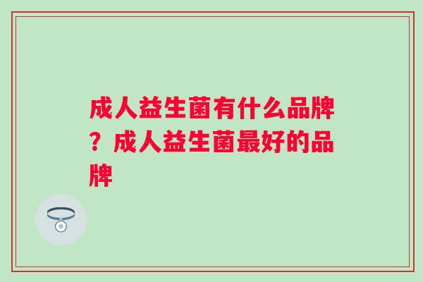 成人益生菌有什么品牌？成人益生菌好的品牌