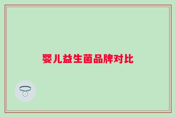 婴儿益生菌品牌对比 婴儿益生菌品牌对比