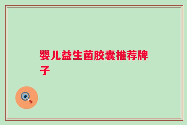 婴儿益生菌胶囊推荐牌子 婴儿益生菌胶囊推荐牌子