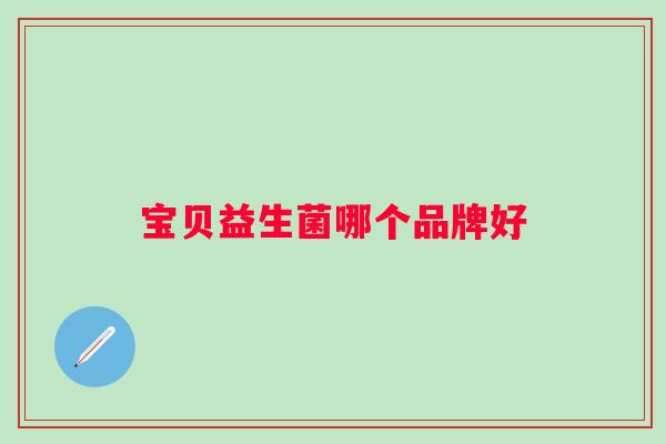 宝贝益生菌哪个品牌好 宝贝益生菌哪个品牌好