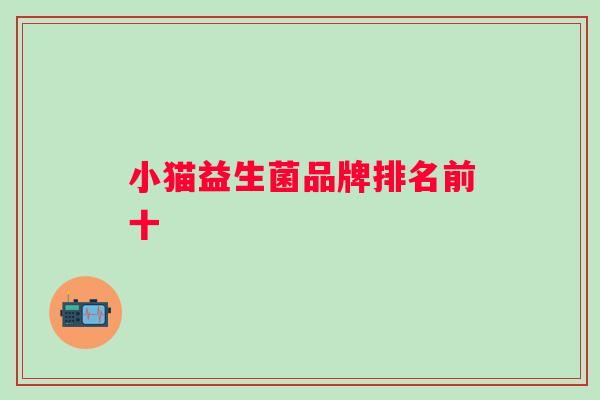 小猫益生菌品牌排名前十 小猫益生菌品牌排名前十