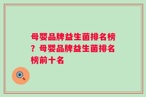 母婴品牌益生菌排名榜？母婴品牌益生菌排名榜前十名