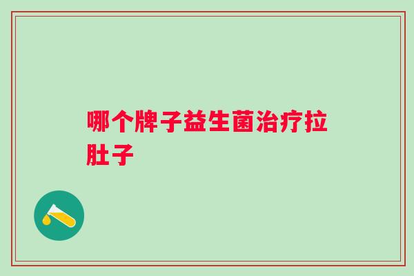 哪个牌子益生菌拉肚子 哪个牌子益生菌拉肚子