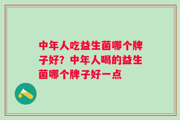 中年人吃益生菌哪个牌子好?中年人喝的益生菌哪个牌子好一点 中年人吃益生菌哪个牌子好?中年人喝的益生菌哪个牌子好一点