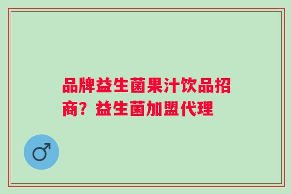 品牌益生菌果汁饮品招商？益生菌加盟代理