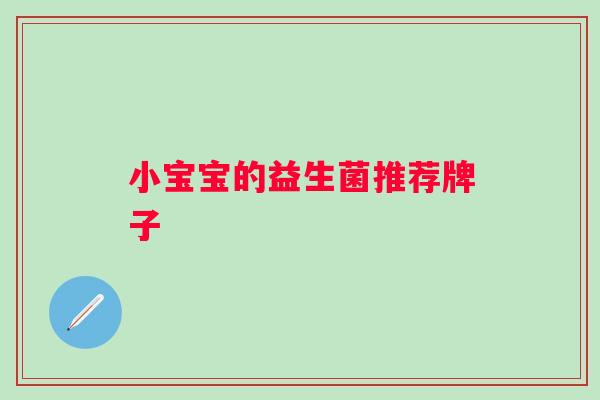 小宝宝的益生菌推荐牌子 小宝宝的益生菌推荐牌子