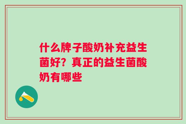 什么牌子酸奶补充益生菌好？真正的益生菌酸奶有哪些