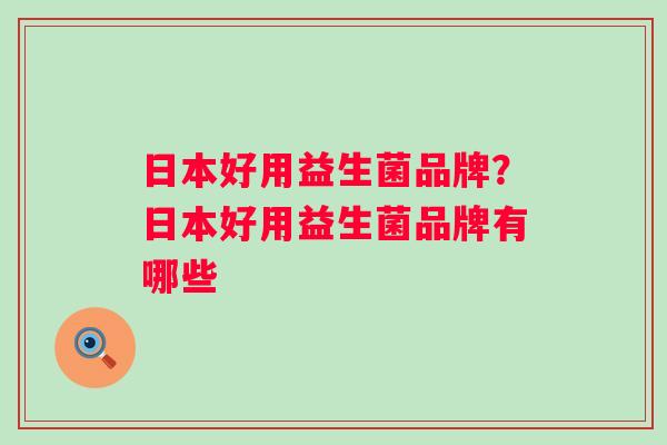 日本好用益生菌品牌？日本好用益生菌品牌有哪些