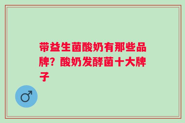 带益生菌酸奶有那些品牌?酸奶发酵菌十大牌子 带益生菌酸奶有那些品牌?酸奶发酵菌十大牌子