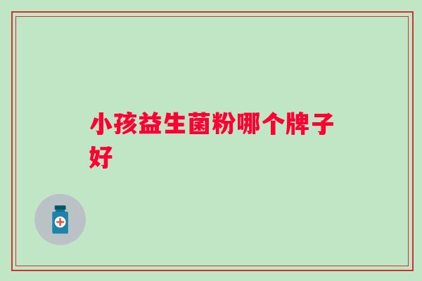 小孩益生菌粉哪个牌子好