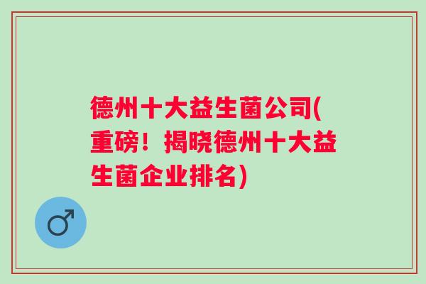 德州十大益生菌公司(重磅！揭晓德州十大益生菌企业排名)