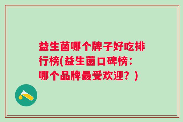 益生菌哪个牌子好吃排行榜(益生菌口碑榜：哪个品牌受欢迎？)