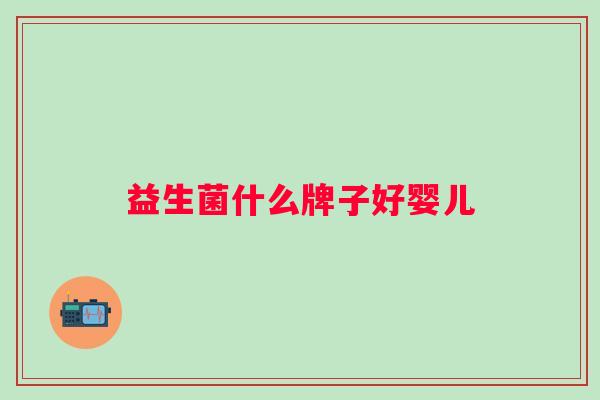 益生菌什么牌子好婴儿