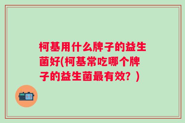 柯基用什么牌子的益生菌好(柯基常吃哪个牌子的益生菌有效？)