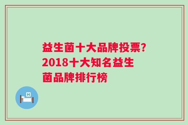 益生菌十大品牌投票？2018十大知名益生菌品牌排行榜
