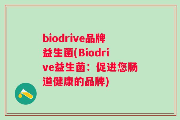 biodrive品牌益生菌(Biodrive益生菌:促进您肠道健康的品牌) biodrive品牌益生菌(Biodrive益生菌:促进您肠道健康的品牌)
