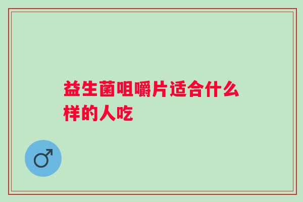 益生菌咀嚼片适合什么样的人吃