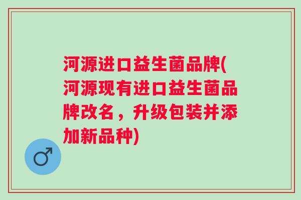 河源进口益生菌品牌(河源现有进口益生菌品牌改名，升级包装并添加新品种)