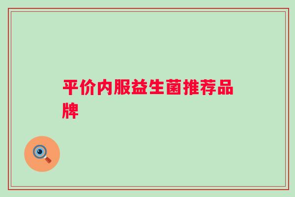 平价内服益生菌推荐品牌 平价内服益生菌推荐品牌