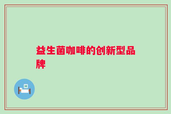 益生菌咖啡的创新型品牌 益生菌咖啡的创新型品牌