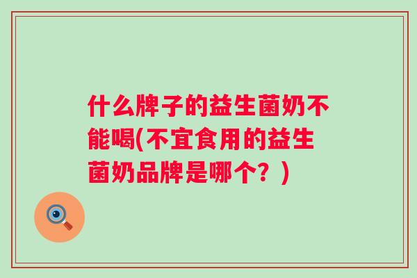 什么牌子的益生菌奶不能喝(不宜食用的益生菌奶品牌是哪个?) 什么牌子的益生菌奶不能喝(不宜食用的益生菌奶品牌是哪个?)