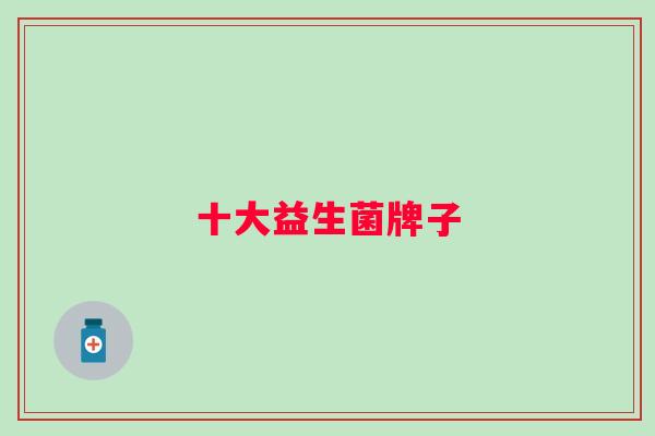 十大益生菌牌子 十大益生菌牌子