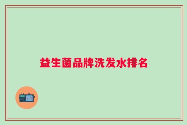 益生菌品牌洗发水排名 益生菌品牌洗发水排名