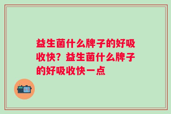 益生菌什么牌子的好吸收快？益生菌什么牌子的好吸收快一点