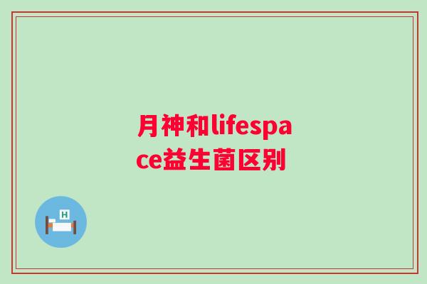月神和lifespace益生菌区别