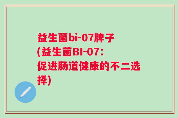 益生菌bi-07牌子(益生菌BI-07：促进肠道健康的不二选择)