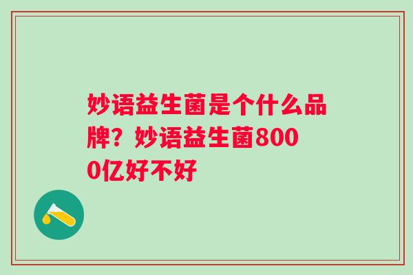 妙语益生菌是个什么品牌？妙语益生菌8000亿好不好
