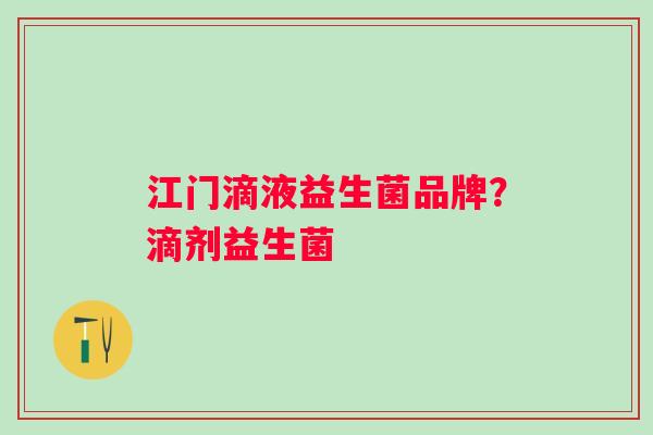 江门滴液益生菌品牌？滴剂益生菌