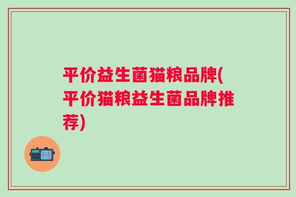 平价益生菌猫粮品牌(平价猫粮益生菌品牌推荐)