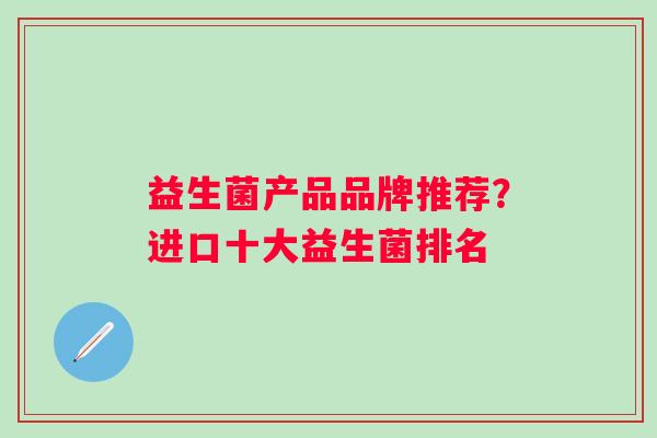 益生菌产品品牌推荐？进口十大益生菌排名